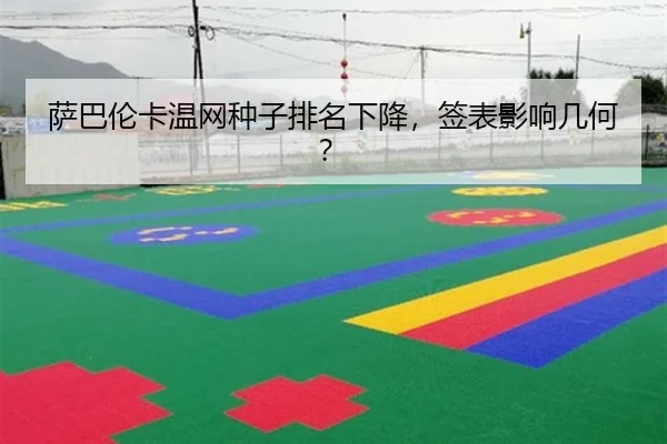 萨巴伦卡温网种子排名下降，签表影响几何？