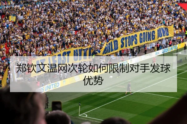 郑钦文温网次轮如何限制对手发球优势